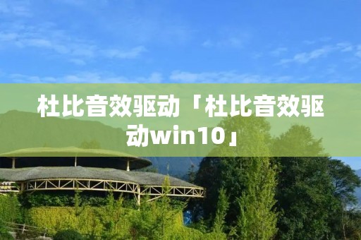 杜比音效驱动「杜比音效驱动win10」