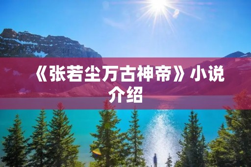 《张若尘万古神帝》小说介绍