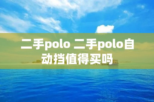 二手polo 二手polo自动挡值得买吗