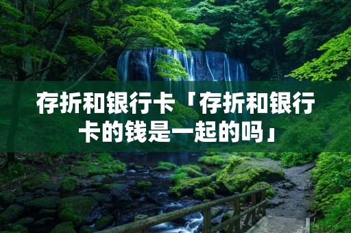 存折和**卡「存折和**卡的钱是一起的吗」 存折和**卡「存折和**卡的钱是一起的吗」