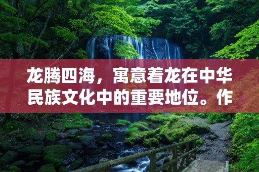 龙腾四海,寓意着龙在中华民族文化中的重要地位。作为中国传统文化的重要组成部分,龙的形象经常出现在成语中,寓意着权威、威严和力量。本文将详细介绍一些关于龙的成语,让读者更好地了解和体会这些富有文化内涵的成语。