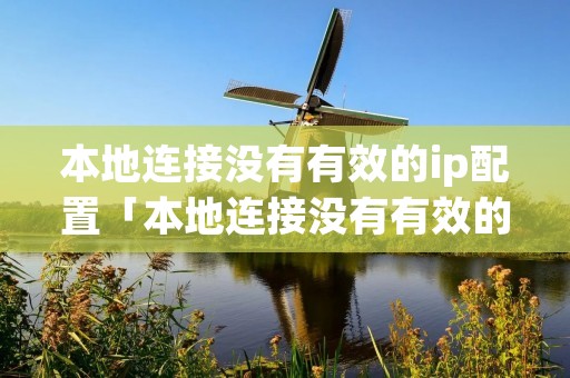 本地连接没有有效的ip配置「本地连接没有有效的ip配置怎么解决」