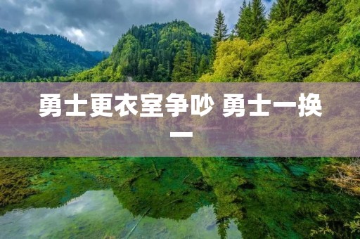 勇士更衣室争吵 勇士一换一