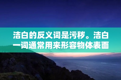 洁白的反义词是污秽。洁白一词通常用来形容物体表面无任何杂质,纯净无暇的状态。而污秽则表示物体表面有附着的污垢、尘埃或其他不洁物质。本文将围绕洁白和污秽这两个词展开讨论,从不同角度分析它们在生活中的体现和象征意义。