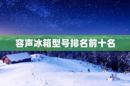 容声冰箱型号排名前十名