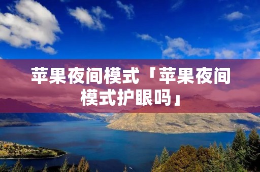 苹果夜间模式「苹果夜间模式护眼吗」 苹果夜间模式「苹果夜间模式护眼吗」