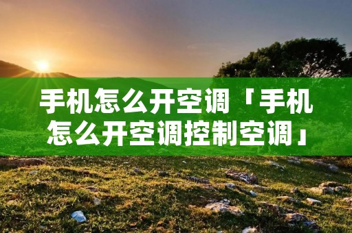 手机怎么开空调「手机怎么开空调控制空调」