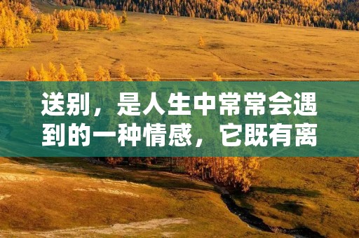 送别,是人生中常常会遇到的一种情感,它既有离别的伤感,也有对未来的期待和祝福。送别,是一种别离的仪式,也是一种心灵的交流。下面,让我们用一些描写送别的诗句,来感受送别的情感。 送别,是人生中常常会遇到的一种情感,它既有离别的伤感,也有对未来的期待和祝福。送别,是一种别离的仪式,也是一种心灵的交流。下面,让我们用一些描写送别的诗句,来感受送别的情感。