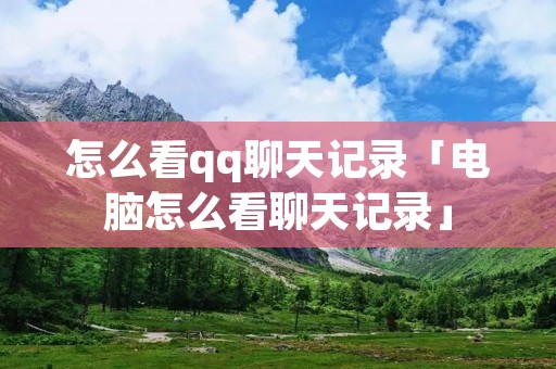 怎么看qq聊天记录「电脑怎么看聊天记录」