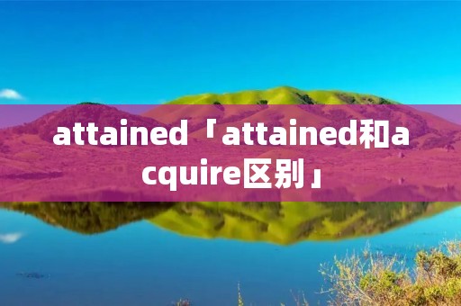 attained「attained和acquire区别」