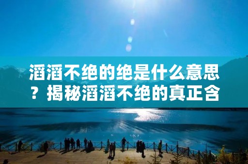 滔滔不绝的绝是什么意思?揭秘滔滔不绝的真正含义