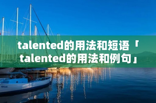 talented的用法和短语「talented的用法和例句」