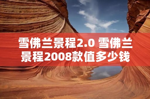 雪佛兰景程2.0 雪佛兰景程2008款值多少钱 雪佛兰景程2.0 雪佛兰景程2008款值多少钱