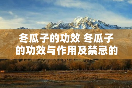 冬瓜子的功效 冬瓜子的功效与作用及禁忌的功效与作用