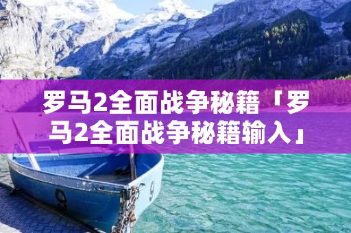 罗马2全面战争秘籍「罗马2全面战争秘籍输入」
