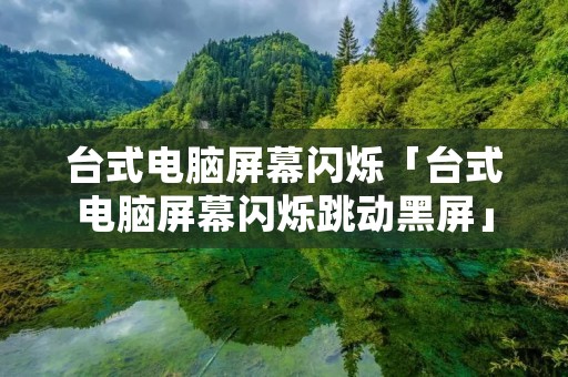 台式电脑屏幕闪烁「台式电脑屏幕闪烁跳动黑屏」