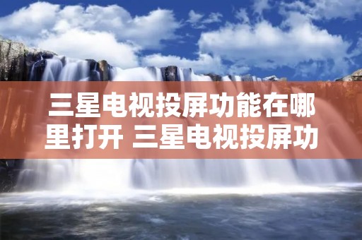 三星电视投屏功能在哪里打开 三星电视投屏功能在哪