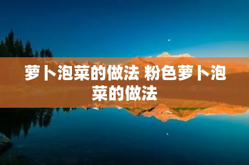 萝卜泡菜的做法 粉色萝卜泡菜的做法