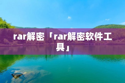 rar解密「rar解密软件工具」
