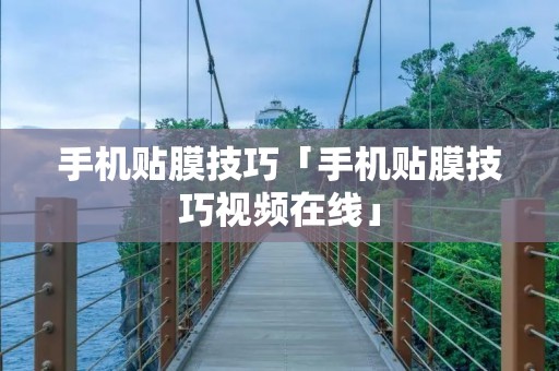 手机贴膜技巧「手机贴膜技巧视频在线」