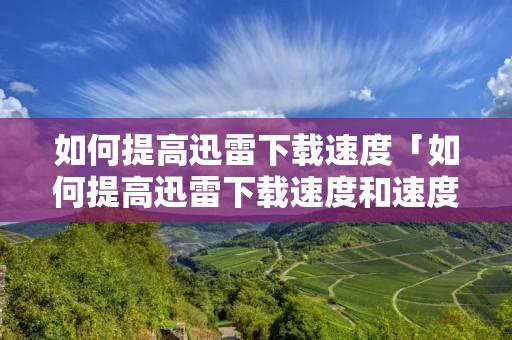 如何提高迅雷****「如何提高迅雷****和速度」