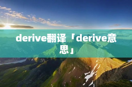 derive翻译「derive意思」 derive翻译「derive意思」