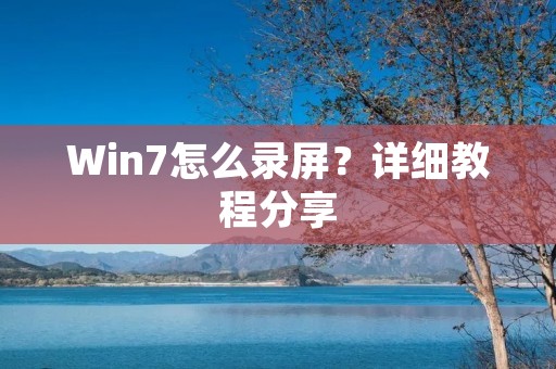 Win7怎么录屏？详细教程分享