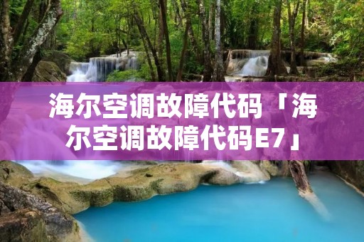 海尔空调故障代码「海尔空调故障代码E7」