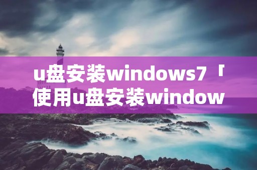 u盘安装windows7「使用u盘安装windows7」