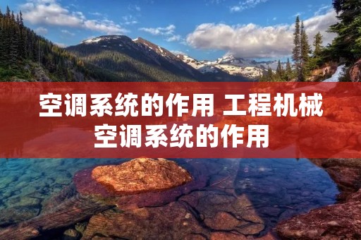 空调系统的作用 工程机械空调系统的作用