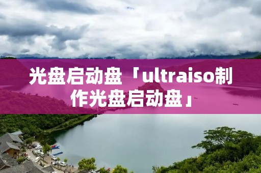 光盘启动盘「ultraiso制作光盘启动盘」