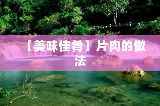 【美味佳肴】片肉的做法:口感鲜嫩,回味无穷 【美味佳肴】片肉的做法:口感鲜嫩,回味无穷