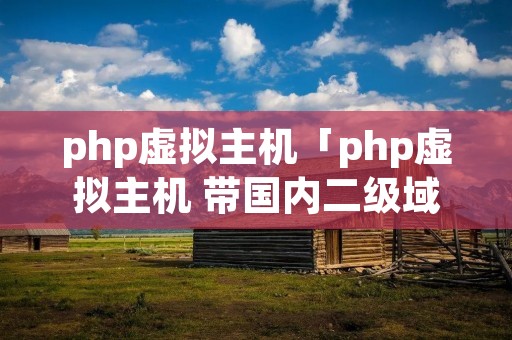 php虚拟主机「php虚拟主机 带国内二级域名备案」 php虚拟主机「php虚拟主机 带国内二级域名备案」