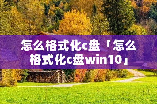 怎么格式化c盘「怎么格式化c盘win10」