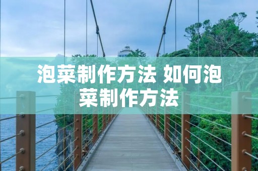 泡菜制作方法 如何泡菜制作方法