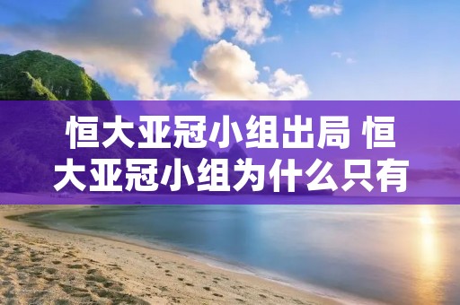 恒大亚冠小组出局 恒大亚冠小组为什么只有三队 恒大亚冠小组出局 恒大亚冠小组为什么只有三队