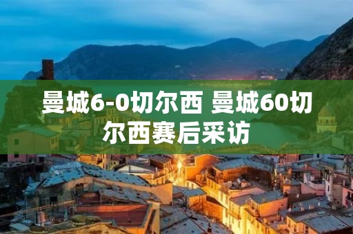 曼城6-0切尔西 曼城60切尔西赛后采访 曼城6-0切尔西 曼城60切尔西赛后采访