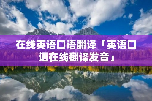 在线英语口语翻译「英语口语在线翻译发音」