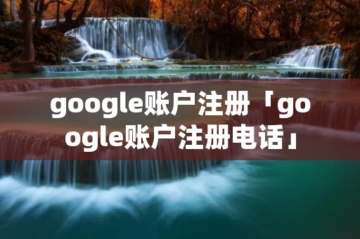 google账户注册「google账户注册**」