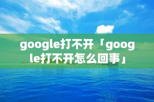 google打不开「google打不开怎么回事」
