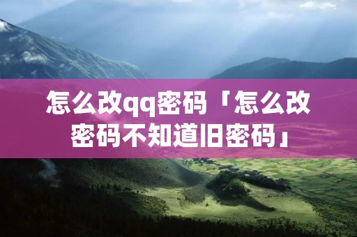 怎么改qq密码「怎么改密码不知道旧密码」