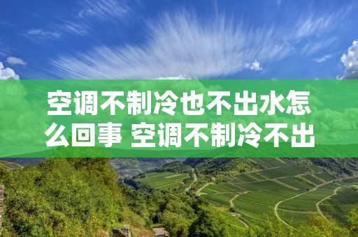 空调不制冷也不出水怎么回事 空调不制冷不出水正常吗