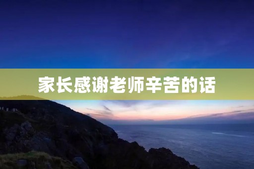 家长感谢老师辛苦的话 家长感谢老师辛苦的话
