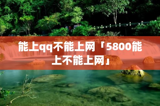 能上qq不能上网「5800能上不能上网」 能上qq不能上网「5800能上不能上网」