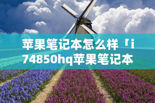 苹果笔记本怎么样「i74850hq苹果笔记本怎么样」 苹果笔记本怎么样「i74850hq苹果笔记本怎么样」