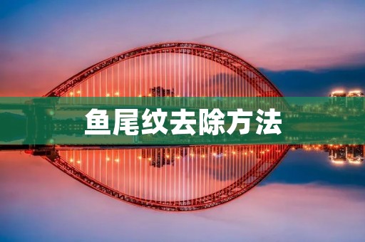 鱼尾纹去除方法:告别岁月痕迹的神奇奥妙
