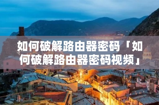 如何破解路由器密码「如何破解路由器密码视频」