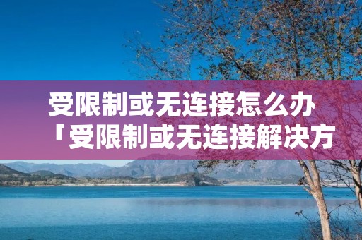 受限制或无连接怎么办「受限制或无连接解决方法」 受限制或无连接怎么办「受限制或无连接解决方法」