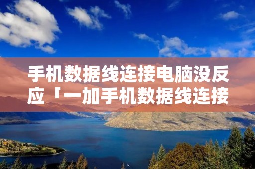 手机数据线连接电脑没反应「一加手机数据线连接电脑没反应」