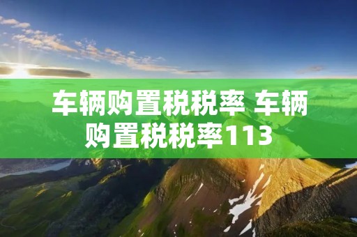 车辆购置税税率 车辆购置税税率113